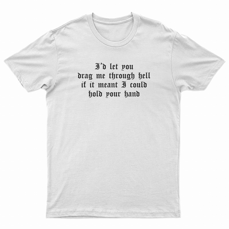 I'd Let You Drag Me Through Hell T-Shirt