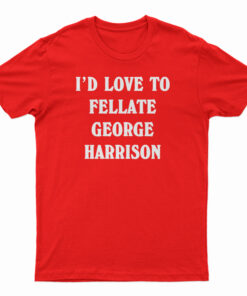 I'd Love To Fellate George Harrison T-Shirt