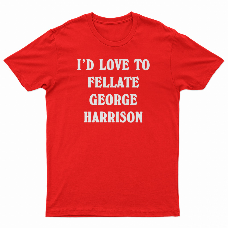 I'd Love To Fellate George Harrison T-Shirt