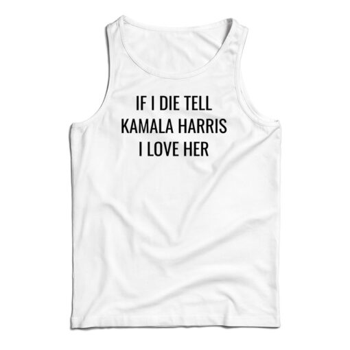 If I Die Tell Kamala Harris I Love Her Tank Top