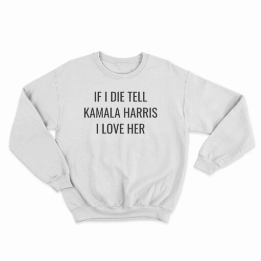 If I Die Tell Kamala Harris I Love Her Sweatshirt