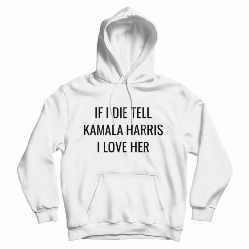 If I Die Tell Kamala Harris I Love Her Hoodie