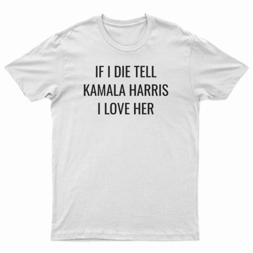 If I Die Tell Kamala Harris I Love Her T-Shirt