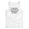If You Think I'm A Bitch You Should Meet My Sister Tank Top