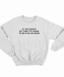 If You Waste My Time Sweatshirt