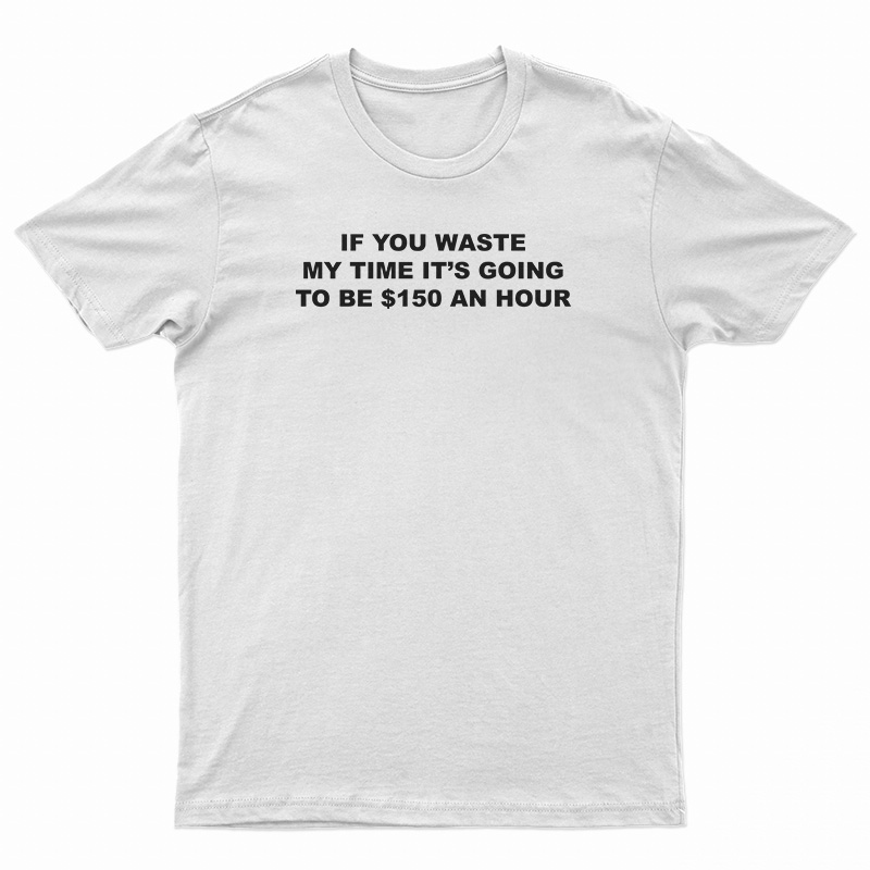 If You Waste My Time T-Shirt