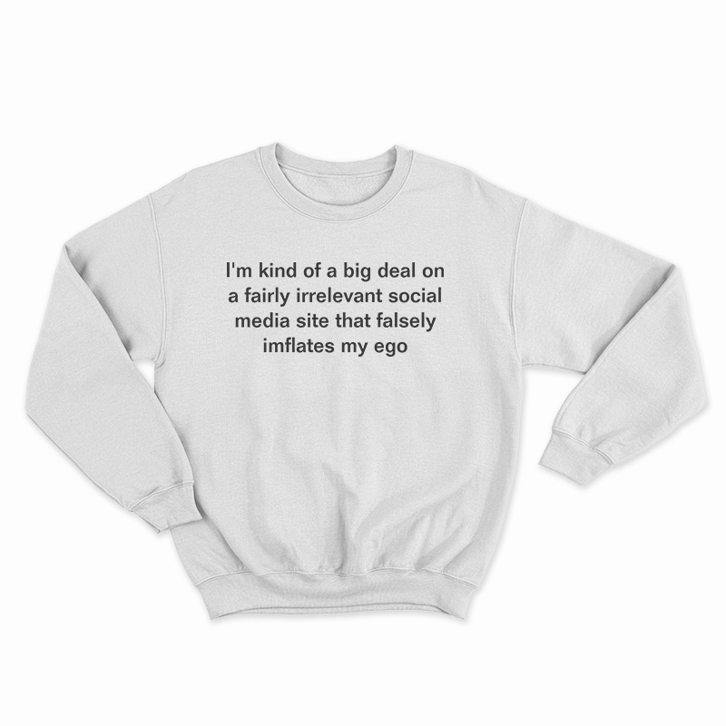 I'm Kind Of a Big Deal On A Fairly Irrelevant Social Media Site Sweatshirt
