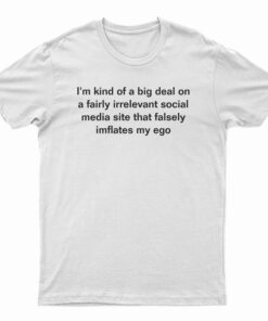 I'm Kind Of a Big Deal On A Fairly Irrelevant Social Media Site T-Shirt