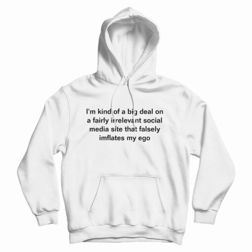 I'm Kind Of a Big Deal On A Fairly Irrelevant Social Media Site Hoodie
