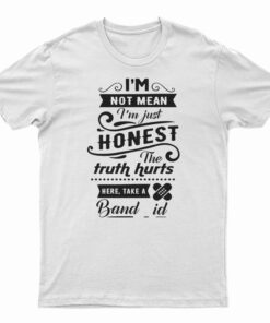 I'm Not Mean I'm just Honest The Truth Hurts T-Shirt