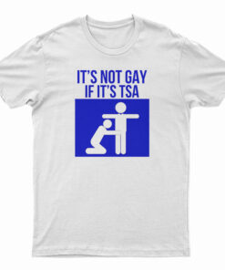 It's Not Gay If It's TSA T-Shirt