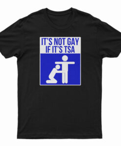 It's Not Gay If It's TSA T-Shirt