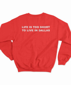 Life Is Too Short To Live In Dallas Sweatshirt