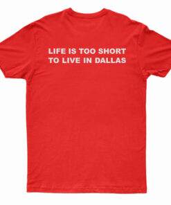 Life Is Too Short To Live In Dallas T-Shirt