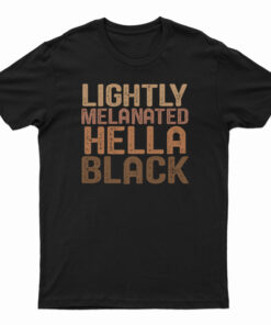 Lightly Melanated Hella Black Melanin African Pride T-Shirt