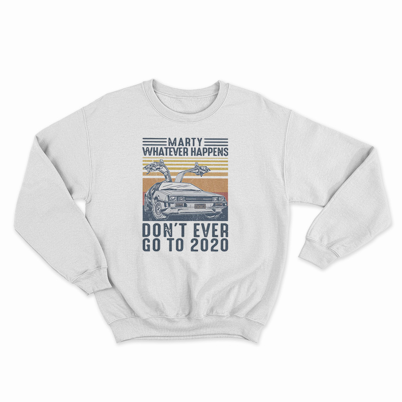 Marty Whatever Happens Don't Ever Go To 2020 Vintage Sweatshirt