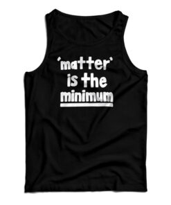 Matter Is The Minimum Tank Top