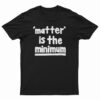 Matter Is The Minimum T-Shirt