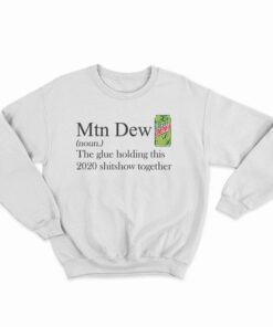 Mountain Dew The Glue Holding This 2020 Shitshow Together Sweatshirt