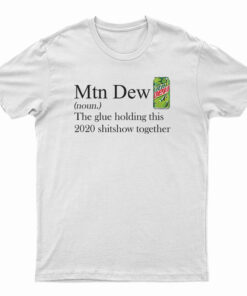 Mountain Dew The Glue Holding This 2020 Shitshow Together T-Shirt