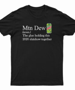 Mountain Dew The Glue Holding This 2020 Shitshow Together T-Shirt