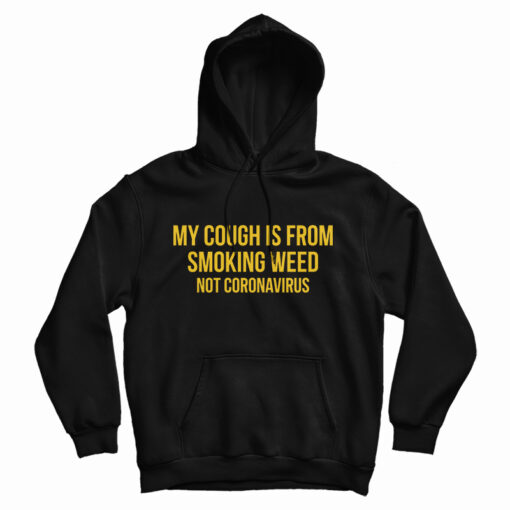 My Cough Is From Smoking Weed Not The Coronavirus Hoodie