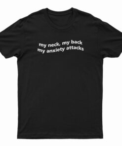 My Neck My Back My Anxiety Attack T-Shirt