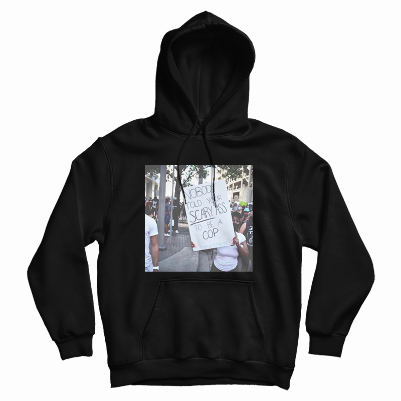 Nobody Told Your Scary Ass To Be A Cop Hoodie