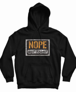 Nope Not Today Hoodie
