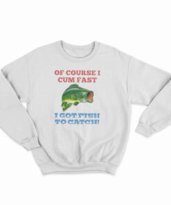 Of Course I Cum Fast Sweatshirt