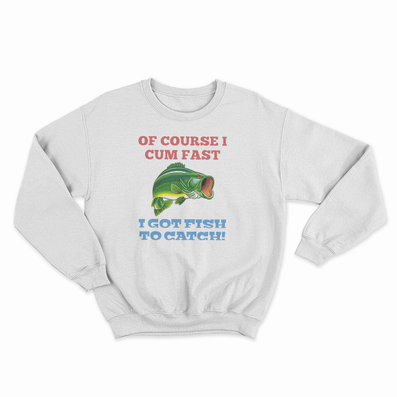 Of Course I Cum Fast Sweatshirt