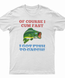 Of Course I Cum Fast T-Shirt