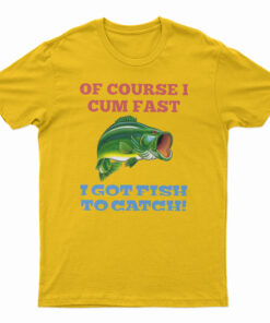 Of Course I Cum Fast T-Shirt