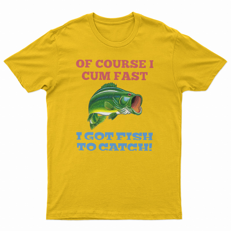 Of Course I Cum Fast T-Shirt