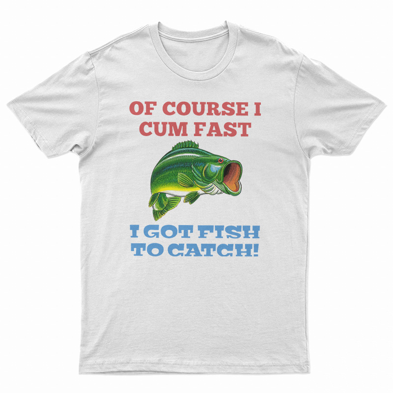 Of Course I Cum Fast T-Shirt