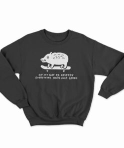 On My Way To Destroy Everything You've Ever Loved Sweatshirt