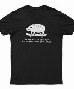 On My Way To Destroy Everything You've Ever Loved T-Shirt
