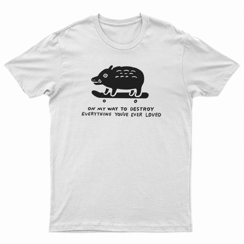 On My Way To Destroy Everything You've Ever Loved T-Shirt