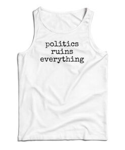 Politics Ruins Everything Tank Top
