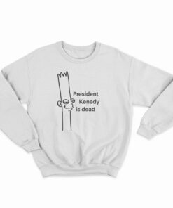President Kenedy Is Dead Sweatshirt
