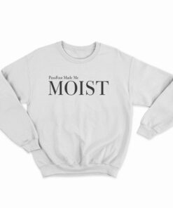 PussFoot Made Me Moist Sweatshirt