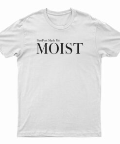 PussFoot Made Me Moist T-Shirt