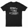 Remind Me To Take Attendance T-Shirt
