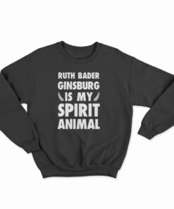 Ruth Bader Ginsburg is My Spirit Animal Sweatshirt