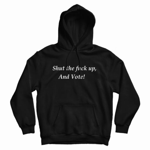 Shut The Fuck Up And Vote Hoodie