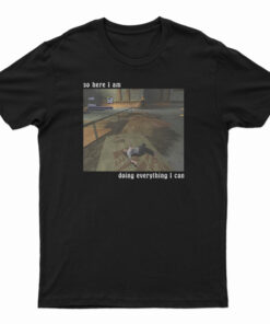 So Here I Am Doing Everything I Can T-Shirt