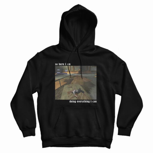 So Here I Am Doing Everything I Can Hoodie