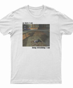 So Here I Am Doing Everything I Can T-Shirt