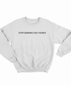 Stop Sending Ugly Nudes Sweatshirt