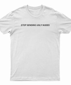 Stop Sending Ugly Nudes T-Shirt For UNISEX - Digitalprintcustom.com